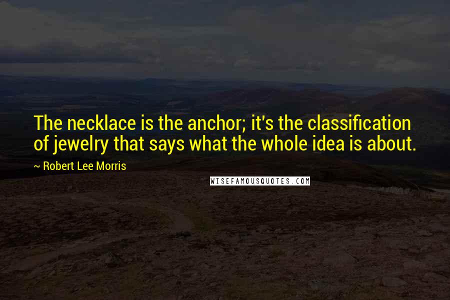 Robert Lee Morris Quotes: The necklace is the anchor; it's the classification of jewelry that says what the whole idea is about.