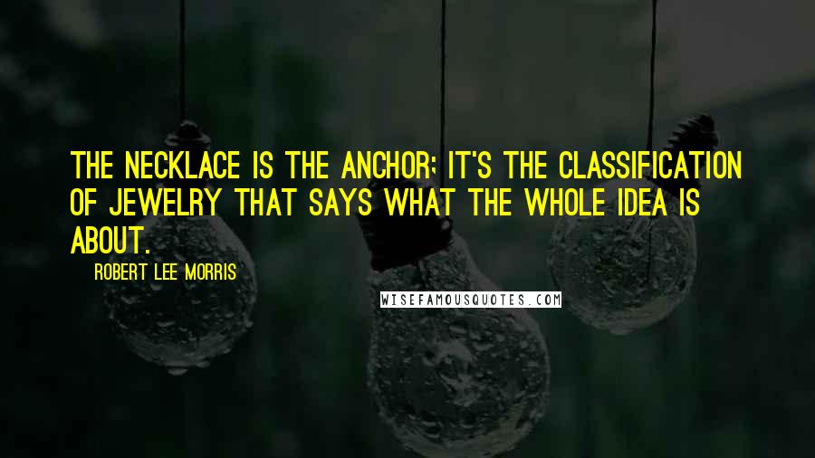 Robert Lee Morris Quotes: The necklace is the anchor; it's the classification of jewelry that says what the whole idea is about.