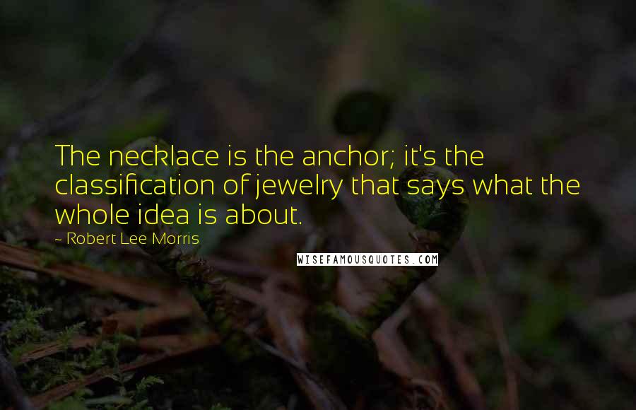 Robert Lee Morris Quotes: The necklace is the anchor; it's the classification of jewelry that says what the whole idea is about.