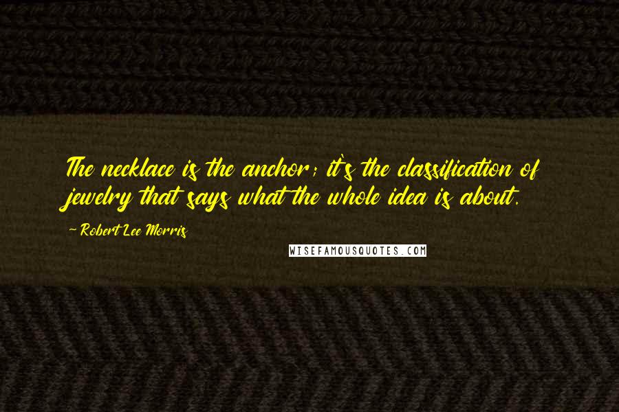 Robert Lee Morris Quotes: The necklace is the anchor; it's the classification of jewelry that says what the whole idea is about.