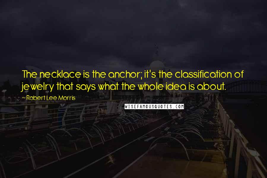 Robert Lee Morris Quotes: The necklace is the anchor; it's the classification of jewelry that says what the whole idea is about.