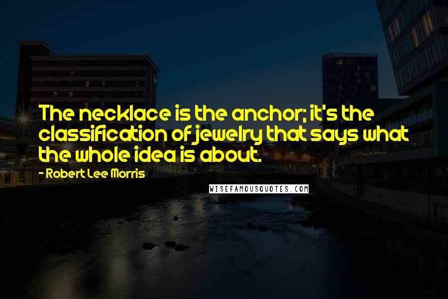 Robert Lee Morris Quotes: The necklace is the anchor; it's the classification of jewelry that says what the whole idea is about.