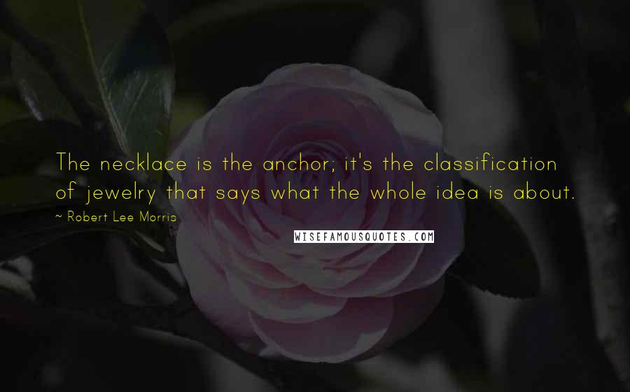 Robert Lee Morris Quotes: The necklace is the anchor; it's the classification of jewelry that says what the whole idea is about.