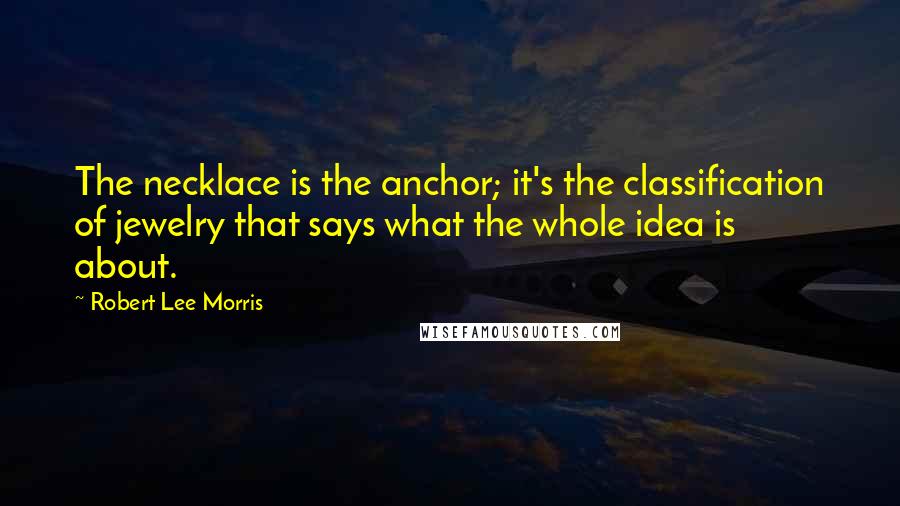 Robert Lee Morris Quotes: The necklace is the anchor; it's the classification of jewelry that says what the whole idea is about.