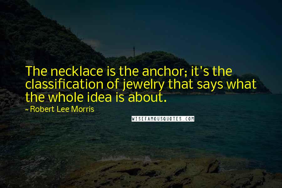 Robert Lee Morris Quotes: The necklace is the anchor; it's the classification of jewelry that says what the whole idea is about.