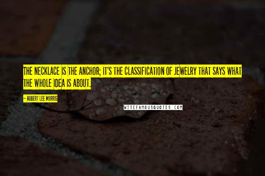 Robert Lee Morris Quotes: The necklace is the anchor; it's the classification of jewelry that says what the whole idea is about.