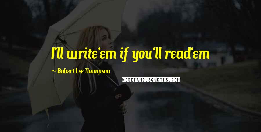 Robert Lee Thompson Quotes: I'll write'em if you'll read'em