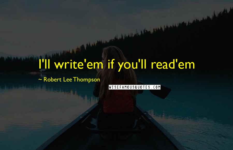 Robert Lee Thompson Quotes: I'll write'em if you'll read'em