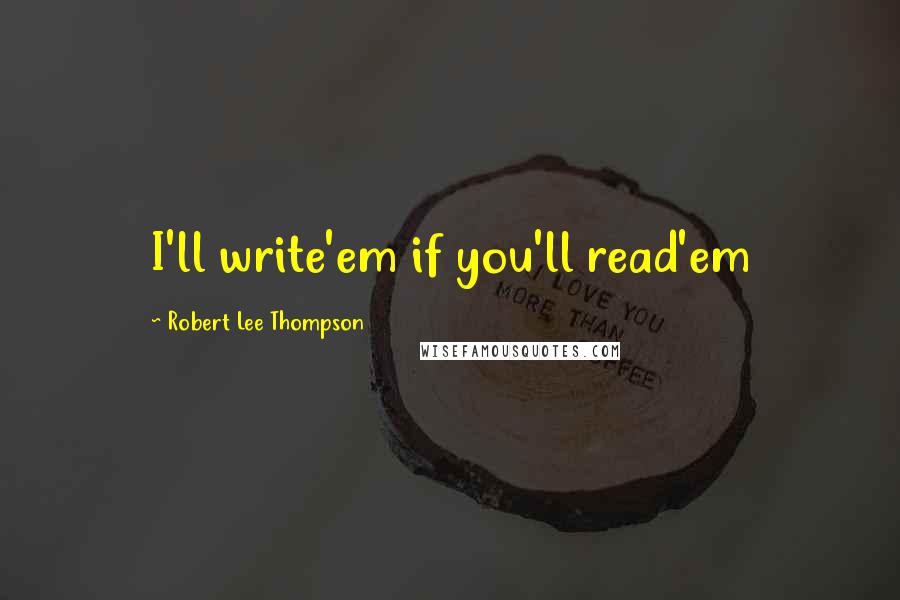 Robert Lee Thompson Quotes: I'll write'em if you'll read'em