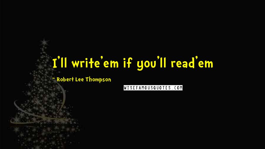 Robert Lee Thompson Quotes: I'll write'em if you'll read'em