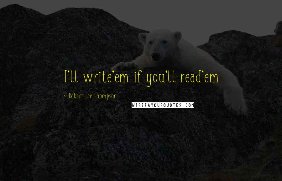 Robert Lee Thompson Quotes: I'll write'em if you'll read'em