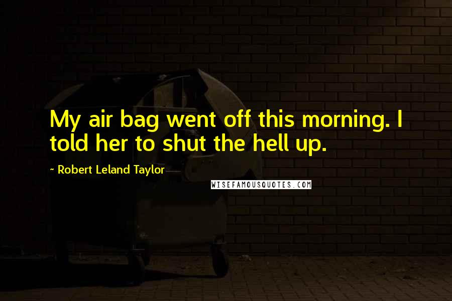 Robert Leland Taylor Quotes: My air bag went off this morning. I told her to shut the hell up.