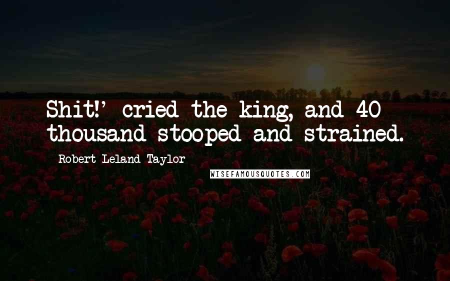 Robert Leland Taylor Quotes: Shit!' cried the king, and 40 thousand stooped and strained.