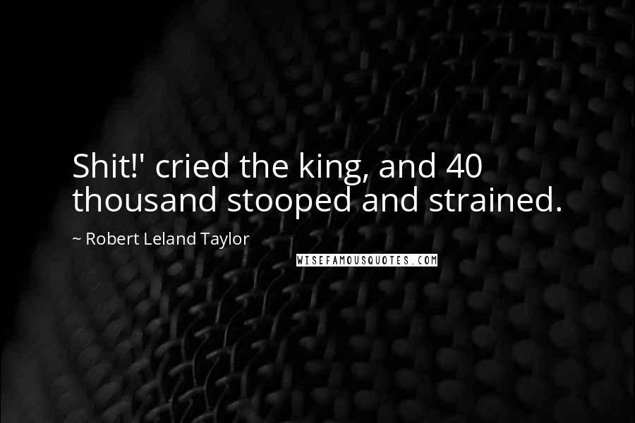 Robert Leland Taylor Quotes: Shit!' cried the king, and 40 thousand stooped and strained.