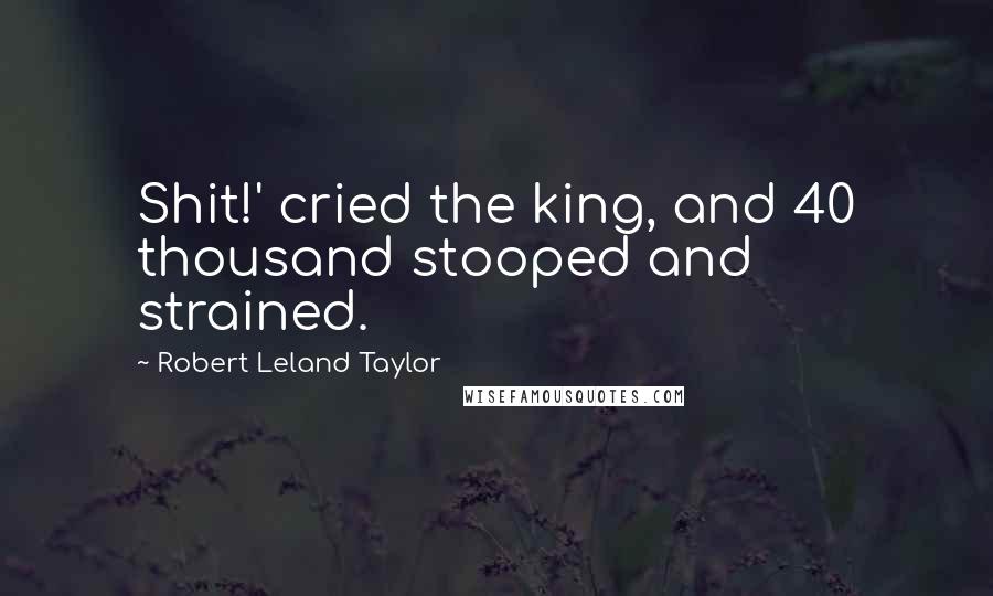 Robert Leland Taylor Quotes: Shit!' cried the king, and 40 thousand stooped and strained.