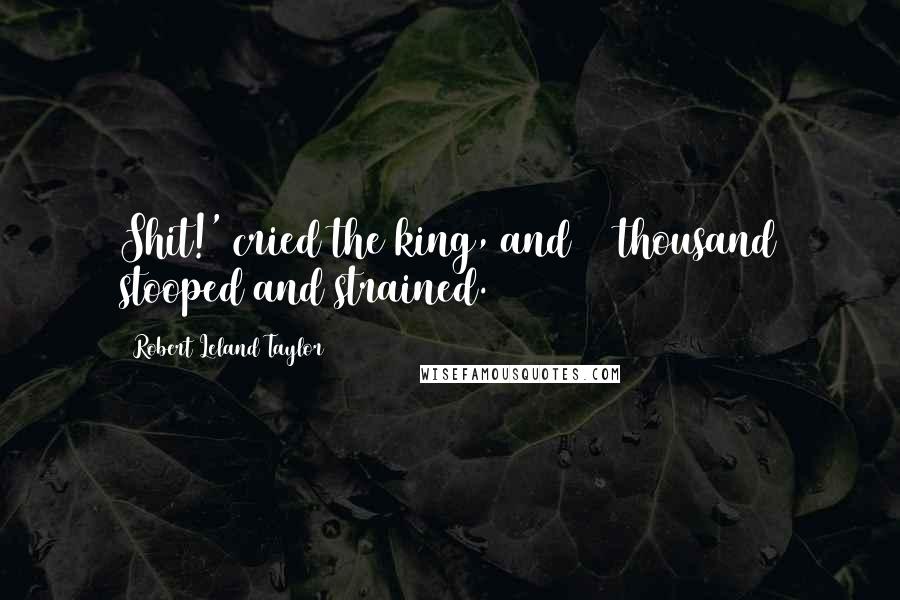 Robert Leland Taylor Quotes: Shit!' cried the king, and 40 thousand stooped and strained.