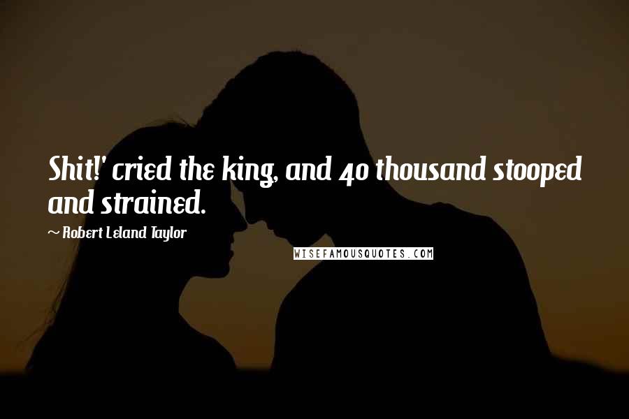 Robert Leland Taylor Quotes: Shit!' cried the king, and 40 thousand stooped and strained.