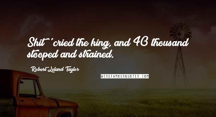 Robert Leland Taylor Quotes: Shit!' cried the king, and 40 thousand stooped and strained.