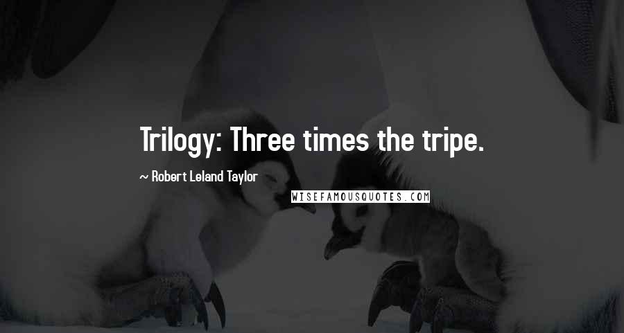 Robert Leland Taylor Quotes: Trilogy: Three times the tripe.