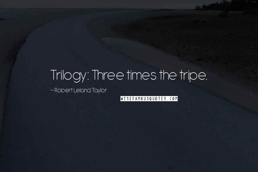 Robert Leland Taylor Quotes: Trilogy: Three times the tripe.