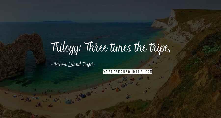 Robert Leland Taylor Quotes: Trilogy: Three times the tripe.