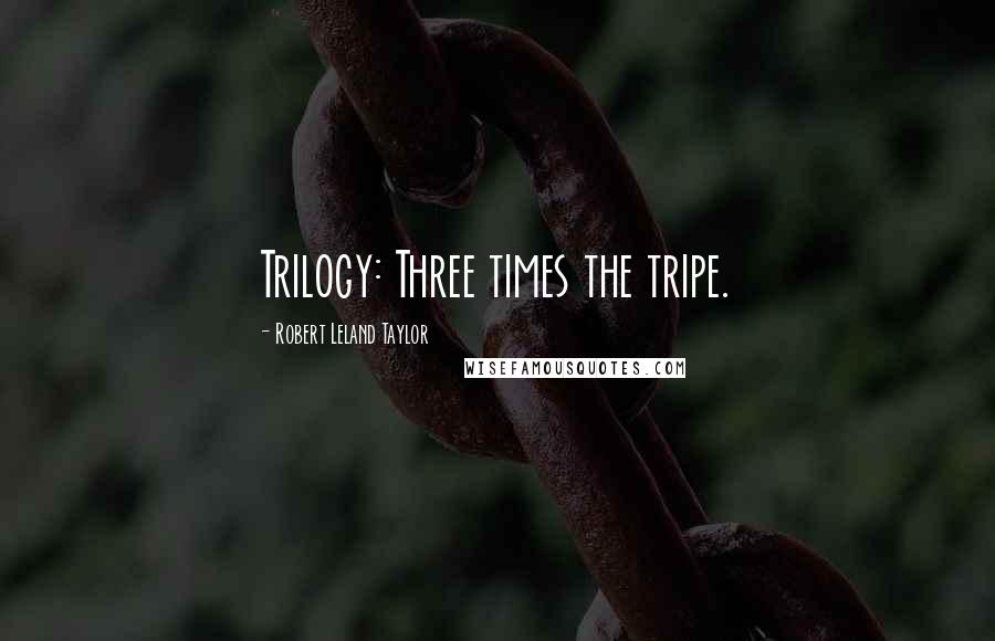 Robert Leland Taylor Quotes: Trilogy: Three times the tripe.