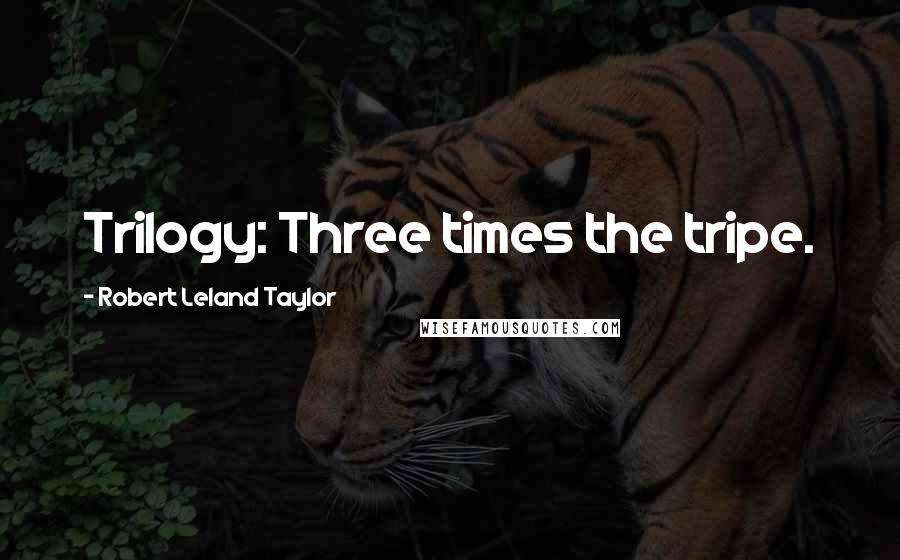 Robert Leland Taylor Quotes: Trilogy: Three times the tripe.