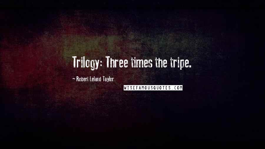 Robert Leland Taylor Quotes: Trilogy: Three times the tripe.