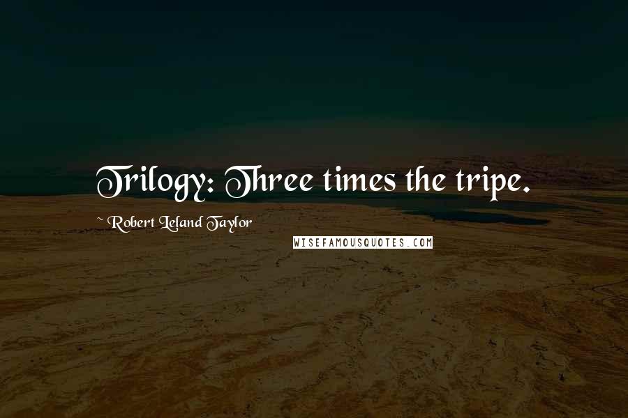 Robert Leland Taylor Quotes: Trilogy: Three times the tripe.