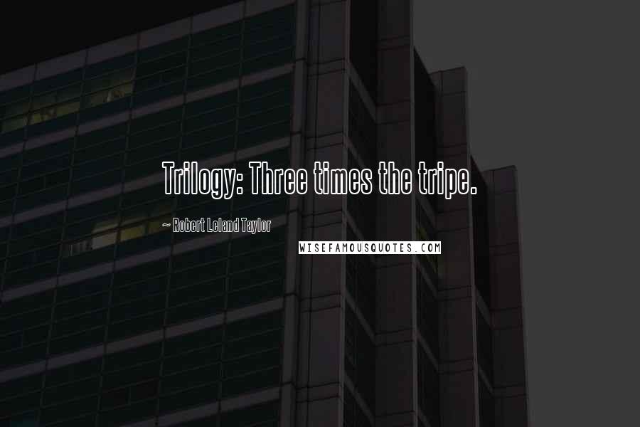 Robert Leland Taylor Quotes: Trilogy: Three times the tripe.