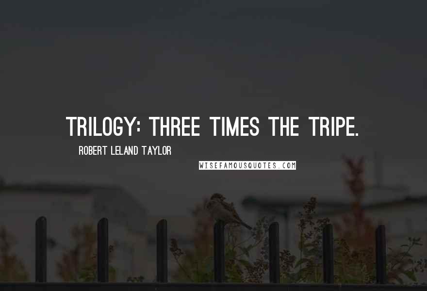 Robert Leland Taylor Quotes: Trilogy: Three times the tripe.