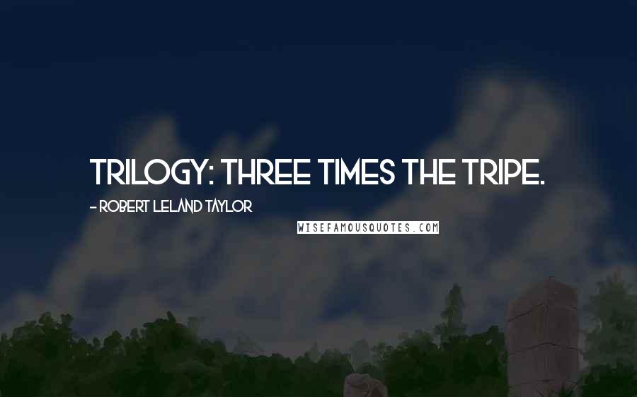 Robert Leland Taylor Quotes: Trilogy: Three times the tripe.