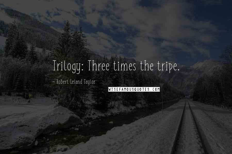 Robert Leland Taylor Quotes: Trilogy: Three times the tripe.