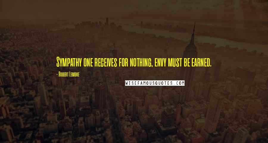 Robert Lembke Quotes: Sympathy one receives for nothing, envy must be earned.