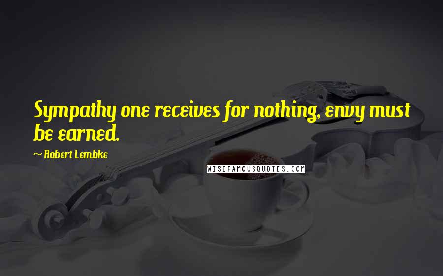 Robert Lembke Quotes: Sympathy one receives for nothing, envy must be earned.