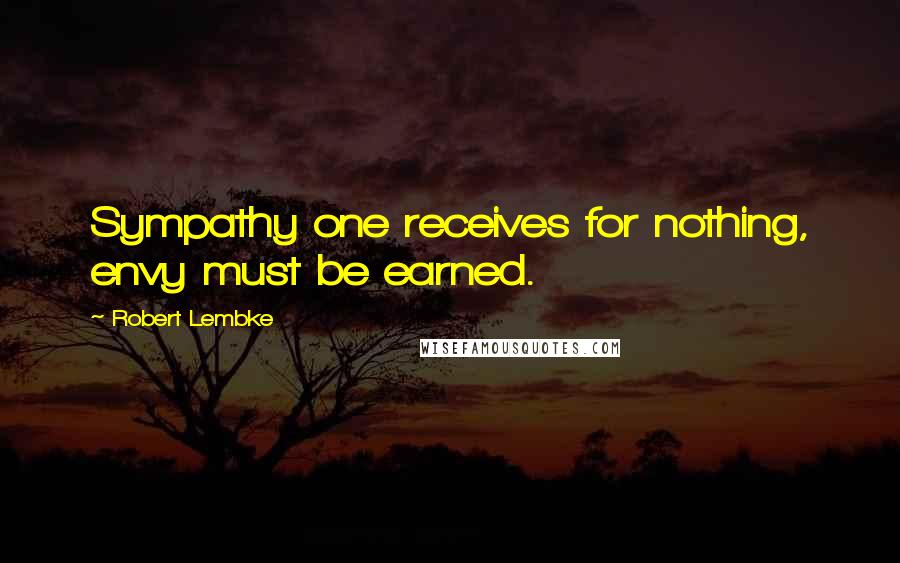Robert Lembke Quotes: Sympathy one receives for nothing, envy must be earned.