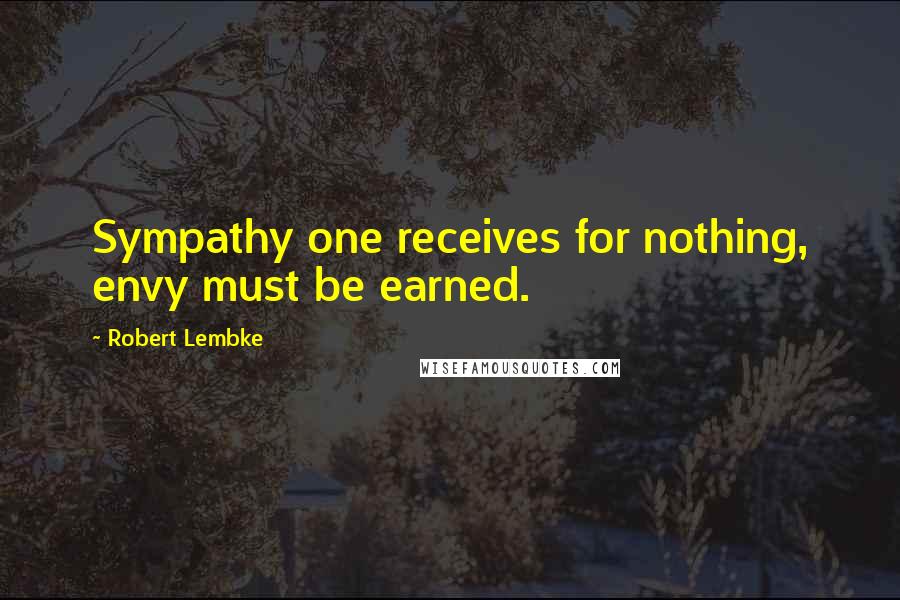Robert Lembke Quotes: Sympathy one receives for nothing, envy must be earned.