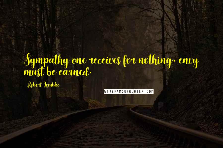 Robert Lembke Quotes: Sympathy one receives for nothing, envy must be earned.
