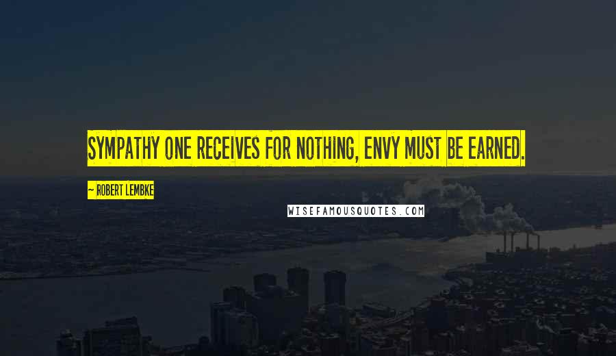 Robert Lembke Quotes: Sympathy one receives for nothing, envy must be earned.
