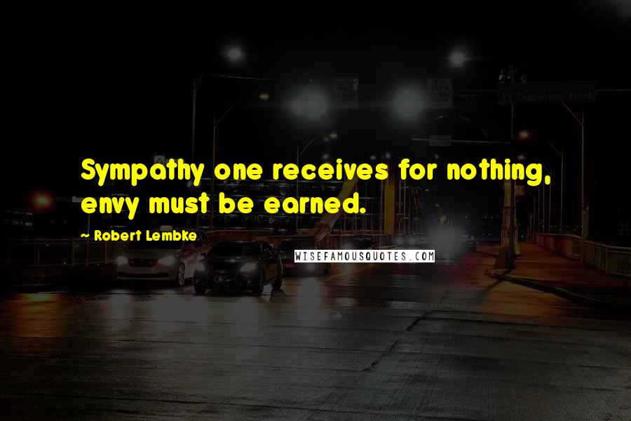 Robert Lembke Quotes: Sympathy one receives for nothing, envy must be earned.