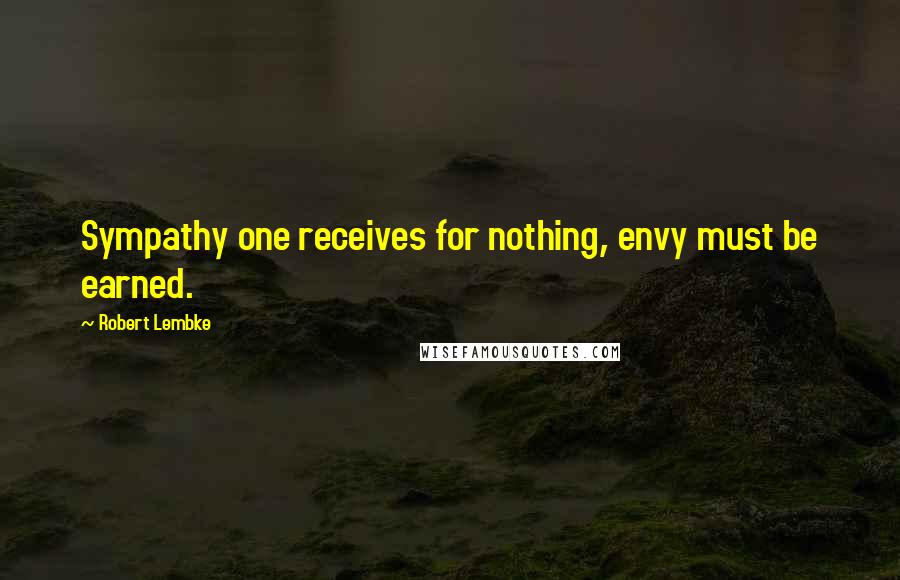 Robert Lembke Quotes: Sympathy one receives for nothing, envy must be earned.