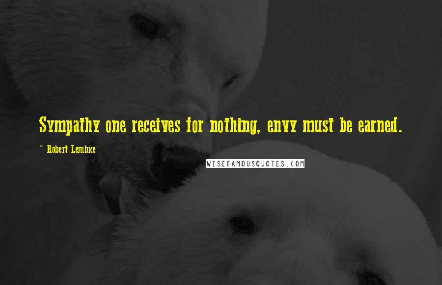 Robert Lembke Quotes: Sympathy one receives for nothing, envy must be earned.