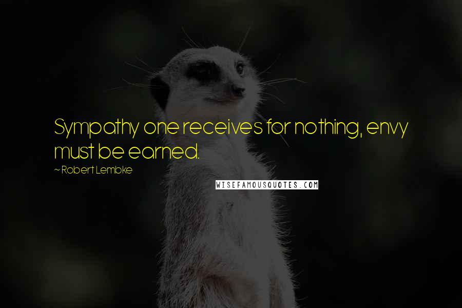 Robert Lembke Quotes: Sympathy one receives for nothing, envy must be earned.