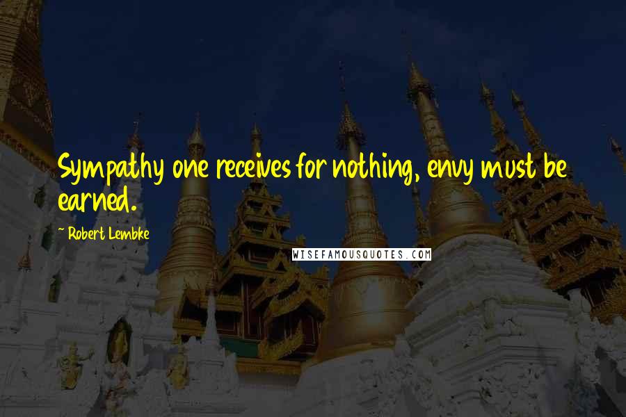 Robert Lembke Quotes: Sympathy one receives for nothing, envy must be earned.