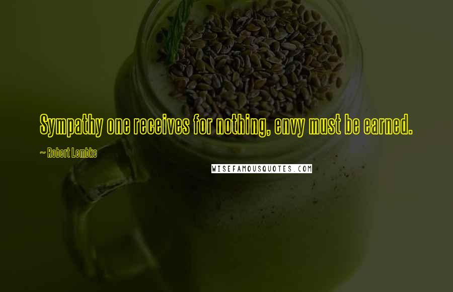 Robert Lembke Quotes: Sympathy one receives for nothing, envy must be earned.