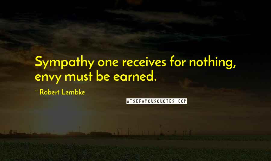 Robert Lembke Quotes: Sympathy one receives for nothing, envy must be earned.