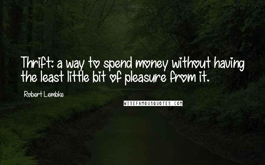 Robert Lembke Quotes: Thrift: a way to spend money without having the least little bit of pleasure from it.