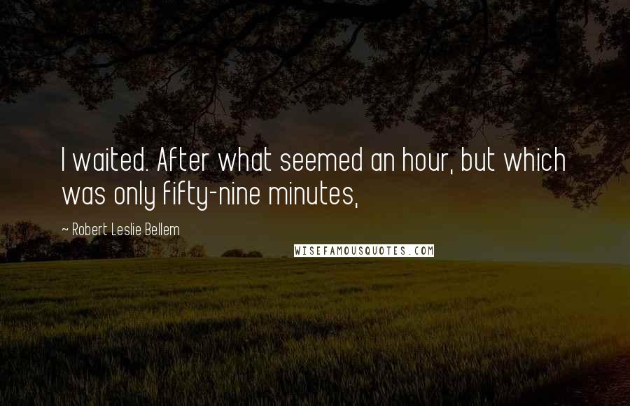 Robert Leslie Bellem Quotes: I waited. After what seemed an hour, but which was only fifty-nine minutes,