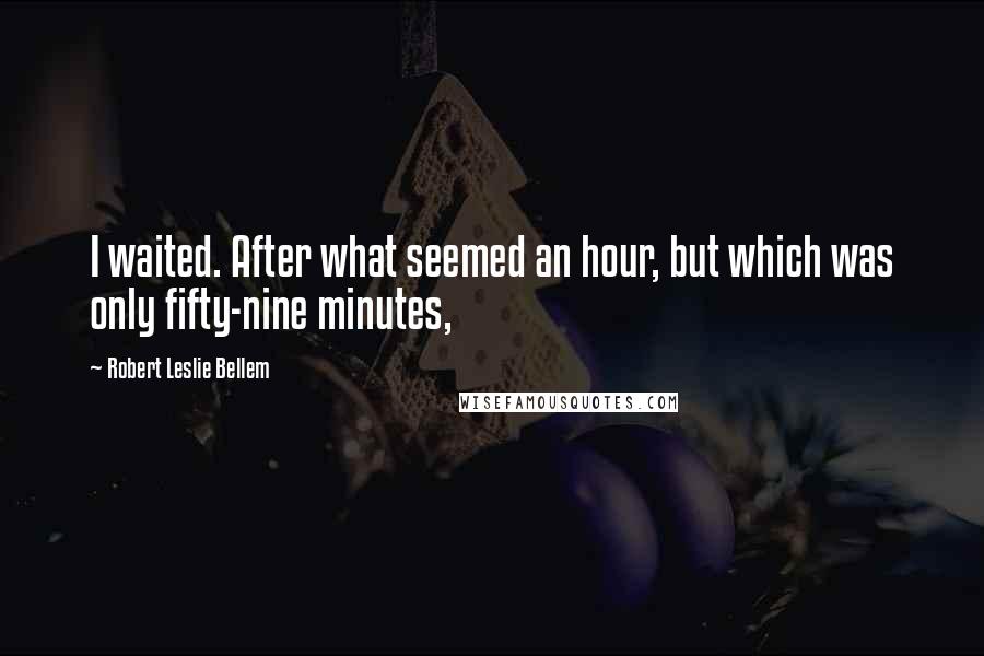 Robert Leslie Bellem Quotes: I waited. After what seemed an hour, but which was only fifty-nine minutes,