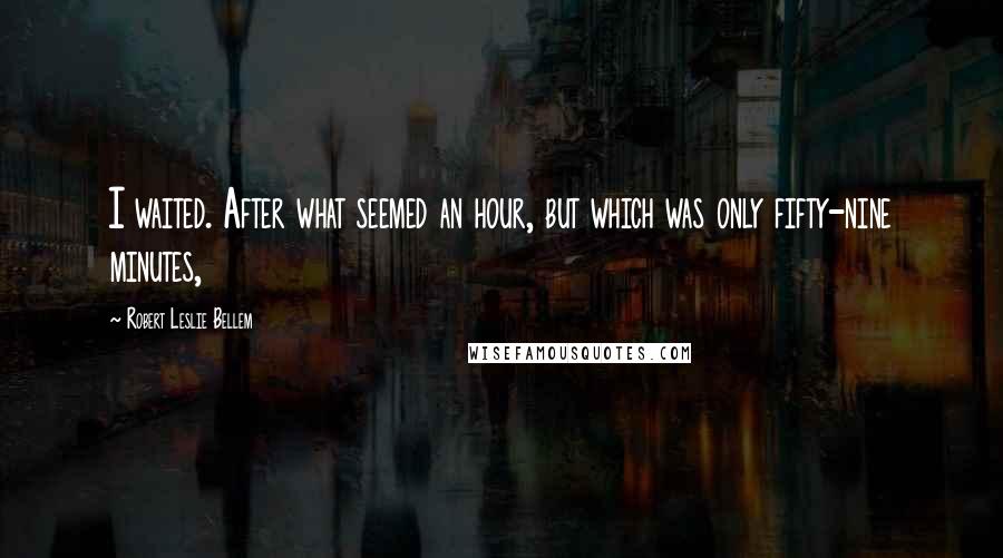 Robert Leslie Bellem Quotes: I waited. After what seemed an hour, but which was only fifty-nine minutes,